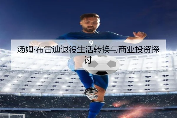 汤姆·布雷迪退役生活转换与商业投资探讨